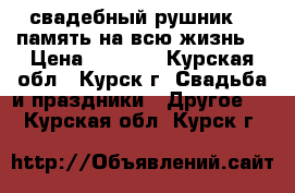 свадебный рушник--- память на всю жизнь! › Цена ­ 5 000 - Курская обл., Курск г. Свадьба и праздники » Другое   . Курская обл.,Курск г.